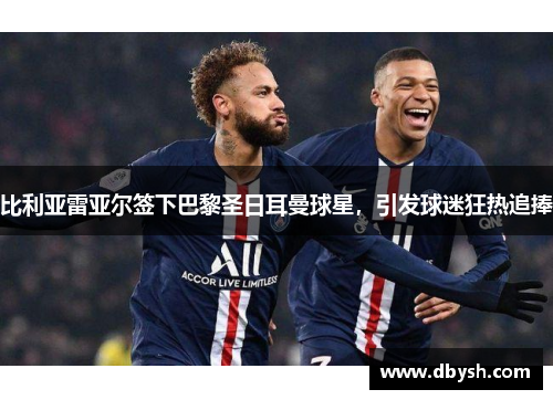 比利亚雷亚尔签下巴黎圣日耳曼球星，引发球迷狂热追捧